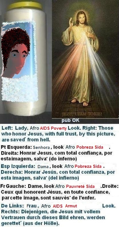 Left: Afro Lady, with Discretion Poverty: Trends for Unhappy Husband, even for Aids => SOS Aesthethics + Prot Ag Evil... 

Right: Those who honor Jesus, with full trust, through this picture , shall be saved